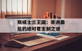 斯威士兰王国：非洲最后的绝对君主制之谜