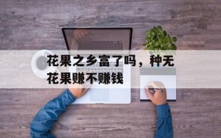 花果之乡富了吗，种无花果赚不赚钱