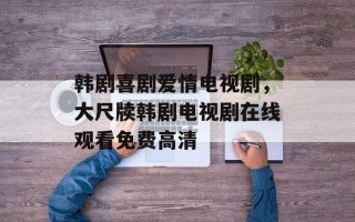 韩剧喜剧爱情电视剧，大尺牍韩剧电视剧在线观看免费高清