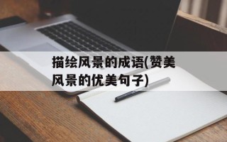 描绘风景的成语(赞美风景的优美句子)