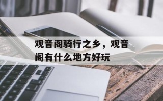 观音阁骑行之乡，观音阁有什么地方好玩