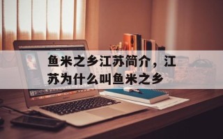 鱼米之乡江苏简介，江苏为什么叫鱼米之乡