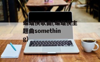 蝙蝠侠歌曲(蝙蝠侠主题曲something)