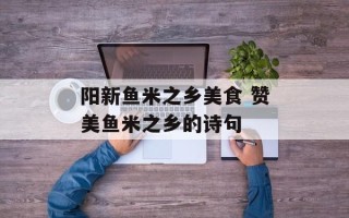 阳新鱼米之乡美食 赞美鱼米之乡的诗句