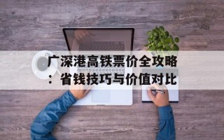 广深港高铁票价全攻略：省钱技巧与价值对比