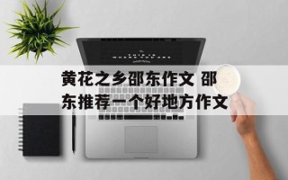 黄花之乡邵东作文 邵东推荐一个好地方作文