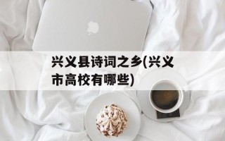 兴义县诗词之乡(兴义市高校有哪些)