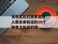 当现实比幻想更离奇：人类亲身验证的10个神奇之旅目的地