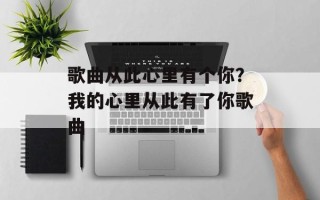歌曲从此心里有个你？我的心里从此有了你歌曲