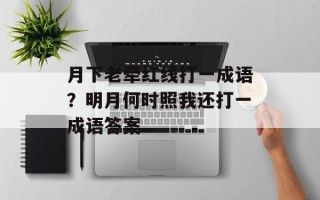 月下老牵红线打一成语？明月何时照我还打一成语答案