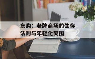 东购：老牌商场的生存法则与年轻化突围