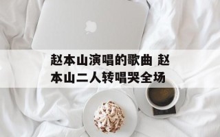 赵本山演唱的歌曲 赵本山二人转唱哭全场