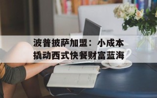 波普披萨加盟：小成本撬动西式快餐财富蓝海
