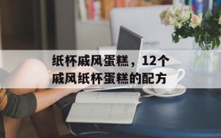 纸杯戚风蛋糕，12个戚风纸杯蛋糕的配方