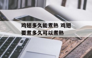 鸡翅多久能煮熟 鸡翅要煮多久可以煮熟