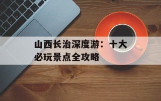 山西长治深度游：十大必玩景点全攻略