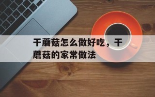 干蘑菇怎么做好吃，干蘑菇的家常做法