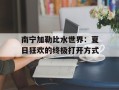 南宁加勒比水世界：夏日狂欢的终极打开方式