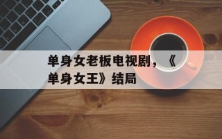单身女老板电视剧，《单身女王》结局