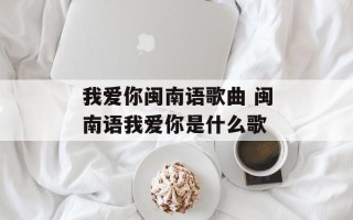 我爱你闽南语歌曲 闽南语我爱你是什么歌