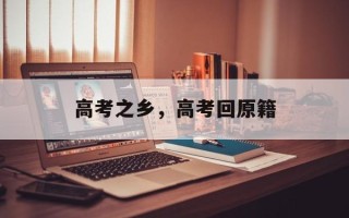 高考之乡，高考回原籍