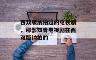 西双版纳拍过的电视剧，那部知青电视剧在西双版纳拍的