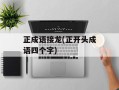 正成语接龙(正开头成语四个字)