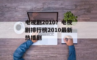 电视剧2010？电视剧排行榜2010最新热播剧
