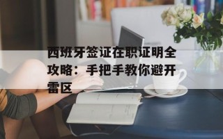 西班牙签证在职证明全攻略：手把手教你避开雷区