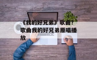 《我的好兄弟》歌曲？歌曲我的好兄弟原唱播放