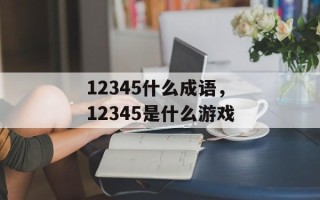 12345什么成语，12345是什么游戏