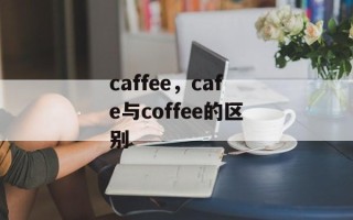 caffee，cafe与coffee的区别