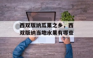西双版纳瓜果之乡，西双版纳当地水果有哪些