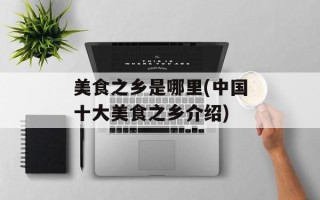 美食之乡是哪里(中国十大美食之乡介绍)