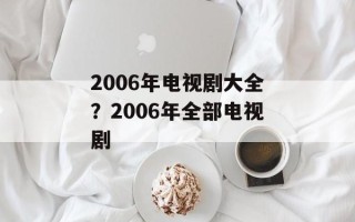 2006年电视剧大全？2006年全部电视剧