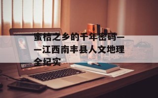蜜桔之乡的千年密码——江西南丰县人文地理全纪实