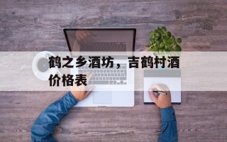 鹤之乡酒坊，吉鹤村酒价格表