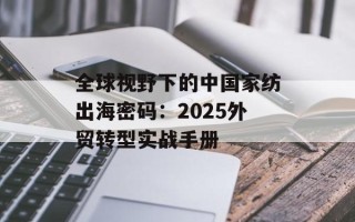 全球视野下的中国家纺出海密码：2025外贸转型实战手册