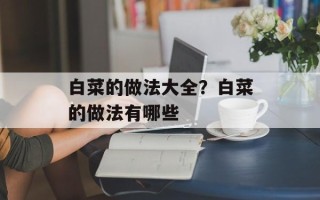 白菜的做法大全？白菜的做法有哪些