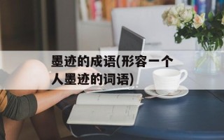 墨迹的成语(形容一个人墨迹的词语)