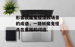 形容妖魔鬼怪溃败场景的成语，一路妖魔鬼怪杀出重围的词语