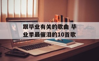 跟毕业有关的歌曲 毕业季最催泪的10首歌