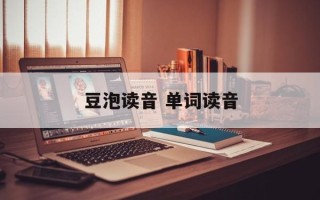 豆泡读音 单词读音