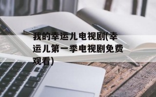我的幸运儿电视剧(幸运儿第一季电视剧免费观看)