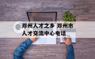 邓州人才之乡 邓州市人才交流中心电话