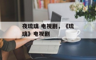 夜琉璃 电视剧，《琉璃》电视剧