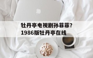 牡丹亭电视剧孙菲菲？1986版牡丹亭在线