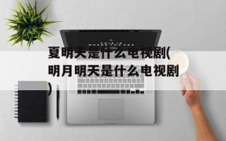 夏明天是什么电视剧(明月明天是什么电视剧)
