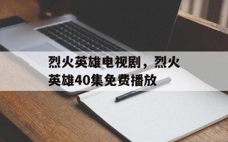 烈火英雄电视剧，烈火英雄40集免费播放