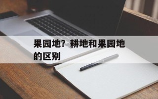 果园地？耕地和果园地的区别